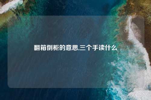 翻箱倒柜的意思,三个手读什么