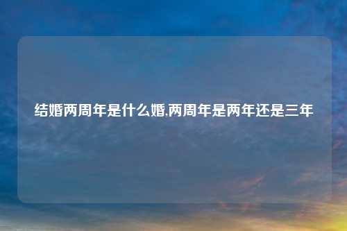 结婚两周年是什么婚,两周年是两年还是三年