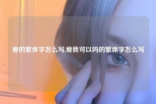 爱的繁体字怎么写,爱我可以吗的繁体字怎么写