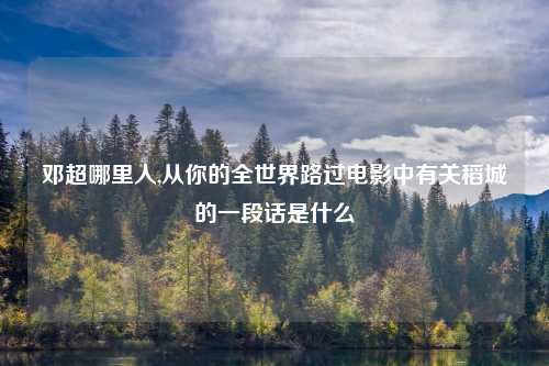 邓超哪里人,从你的全世界路过电影中有关稻城的一段话是什么