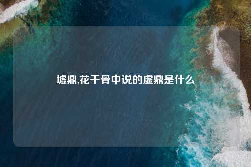 墟鼎,花千骨中说的虚鼎是什么