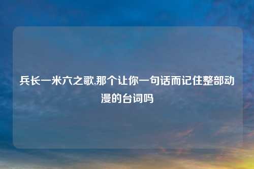 兵长一米六之歌,那个让你一句话而记住整部动漫的台词吗