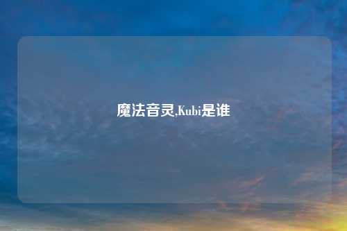 魔法音灵,Kubi是谁