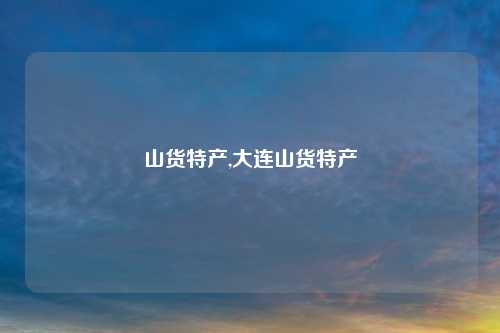 山货特产,大连山货特产