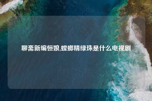 聊斋新编恒娘,螳螂精绿珠是什么电视剧
