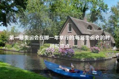 第一届奥运会在哪一年举行的,每届奥运会的时间和地点