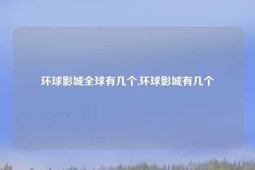 环球影城全球有几个,环球影城有几个