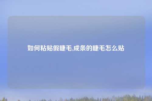 如何粘贴假睫毛,成条的睫毛怎么贴