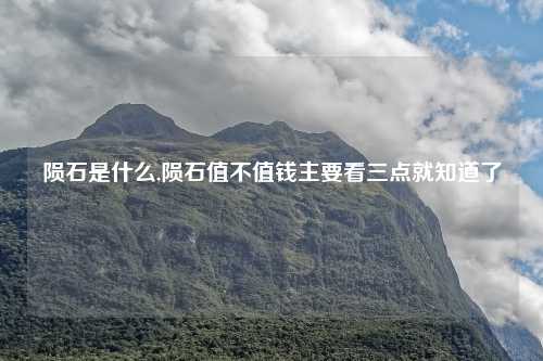 陨石是什么,陨石值不值钱主要看三点就知道了