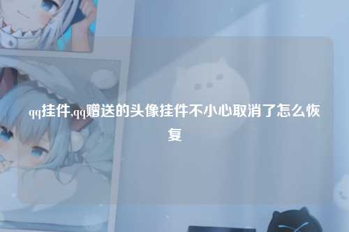 qq挂件,qq赠送的头像挂件不小心取消了怎么恢复