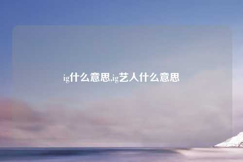ig什么意思,ig艺人什么意思