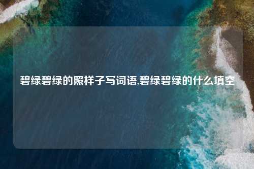 碧绿碧绿的照样子写词语,碧绿碧绿的什么填空