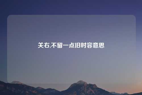 关右,不留一点旧时容意思
