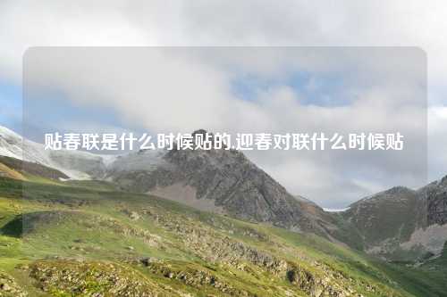 贴春联是什么时候贴的,迎春对联什么时候贴