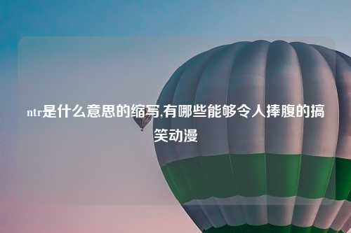 ntr是什么意思的缩写,有哪些能够令人捧腹的搞笑动漫