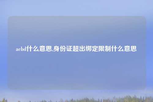 aebd什么意思,身份证超出绑定限制什么意思