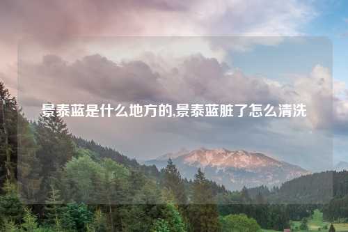 景泰蓝是什么地方的,景泰蓝脏了怎么清洗