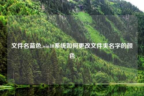 文件名蓝色,win10系统如何更改文件夹名字的颜色