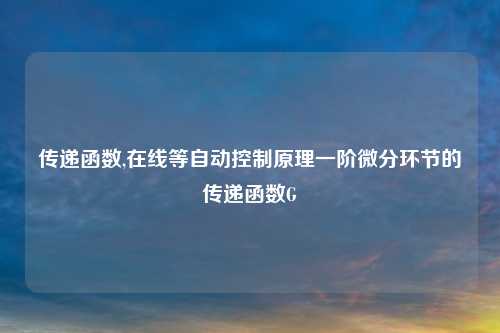 传递函数,在线等自动控制原理一阶微分环节的传递函数G