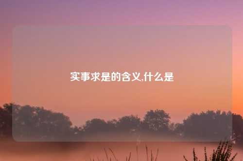 实事求是的含义,什么是