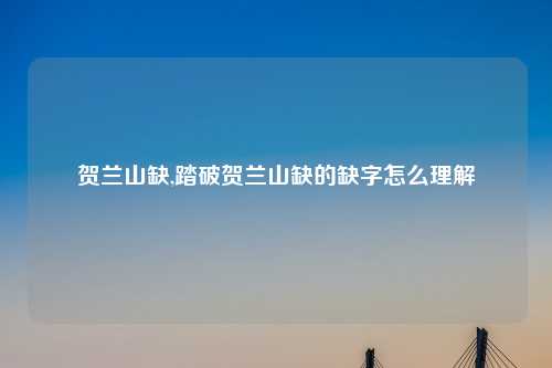 贺兰山缺,踏破贺兰山缺的缺字怎么理解