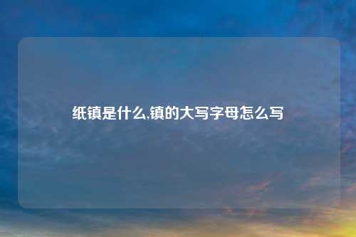 纸镇是什么,镇的大写字母怎么写
