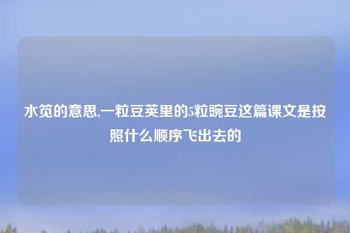 水笕的意思,一粒豆荚里的5粒豌豆这篇课文是按照什么顺序飞出去的