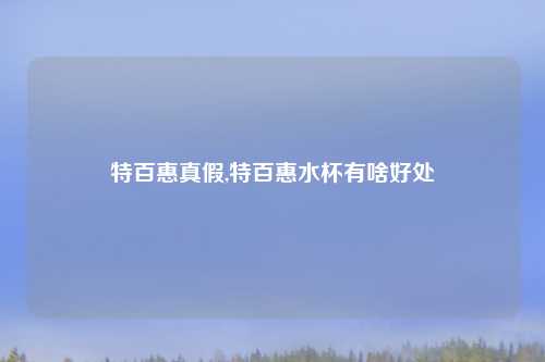 特百惠真假,特百惠水杯有啥好处