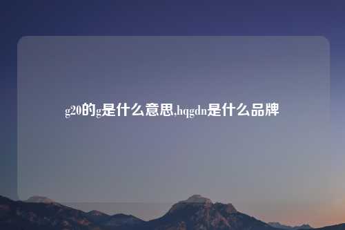g20的g是什么意思,hqgdn是什么品牌