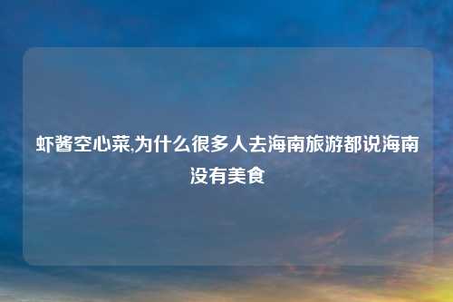 虾酱空心菜,为什么很多人去海南旅游都说海南没有美食