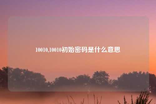 10010,10010初始密码是什么意思