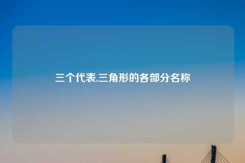三个代表,三角形的各部分名称