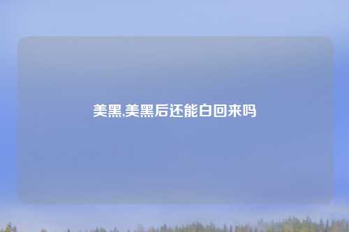 美黑,美黑后还能白回来吗
