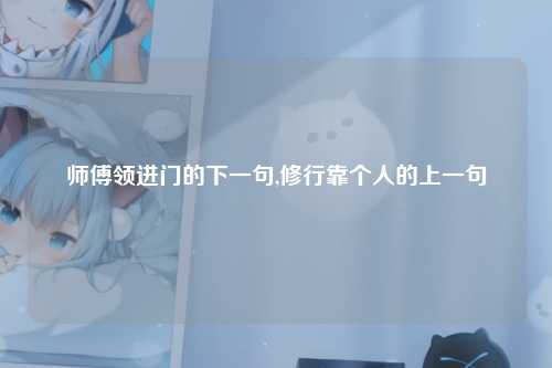师傅领进门的下一句,修行靠个人的上一句