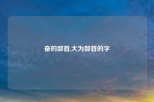 奋的部首,大为部首的字