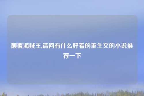 颠覆海贼王,请问有什么好看的重生文的小说推荐一下