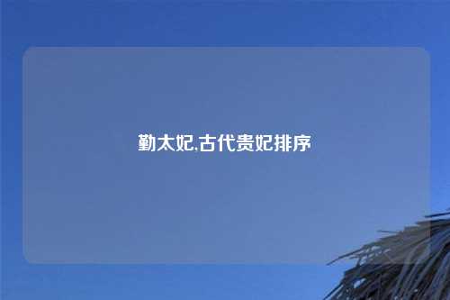 勤太妃,古代贵妃排序