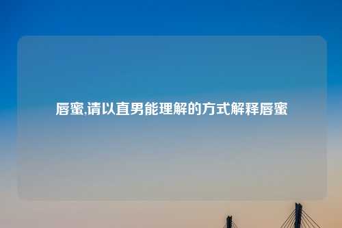 唇蜜,请以直男能理解的方式解释唇蜜