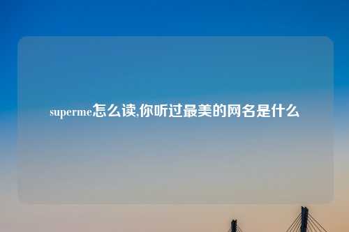 superme怎么读,你听过最美的网名是什么