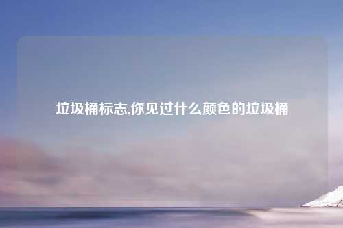 垃圾桶标志,你见过什么颜色的垃圾桶