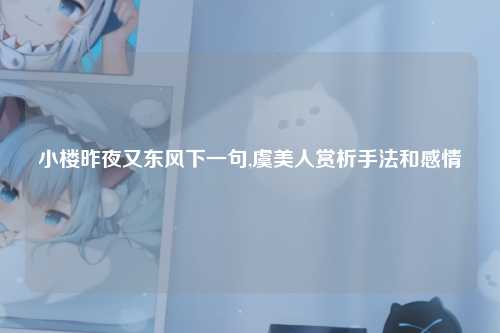 小楼昨夜又东风下一句,虞美人赏析手法和感情