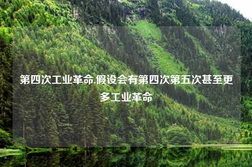 第四次工业革命,假设会有第四次第五次甚至更多工业革命
