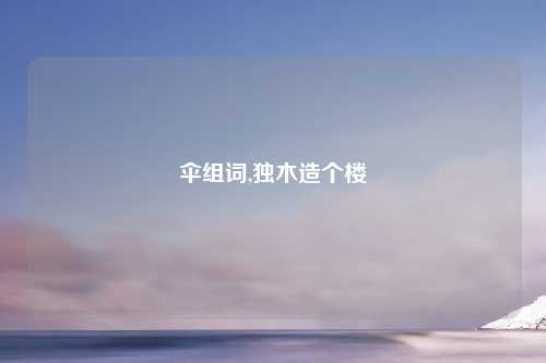 伞组词,独木造个楼