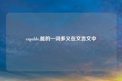capable,能的一词多义在文言文中