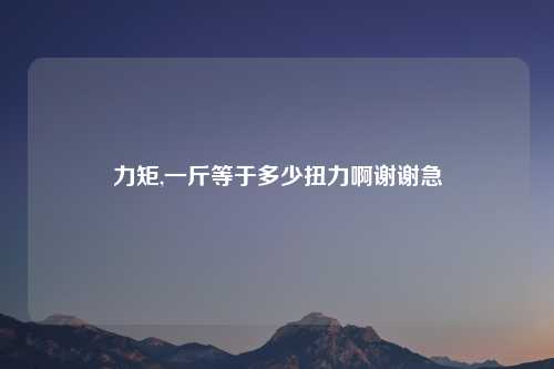 力矩,一斤等于多少扭力啊谢谢急