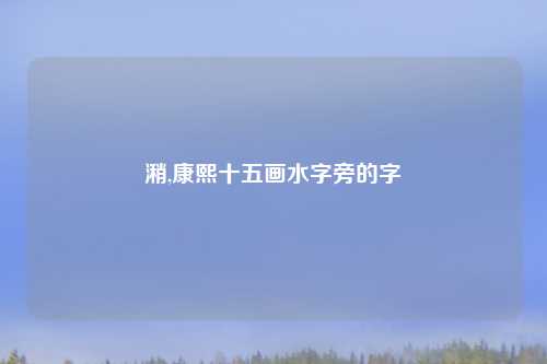潲,康熙十五画水字旁的字