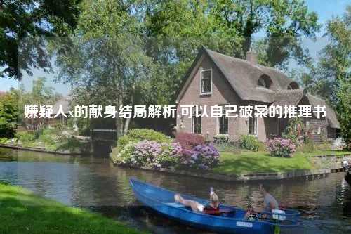 嫌疑人x的献身结局解析,可以自己破案的推理书
