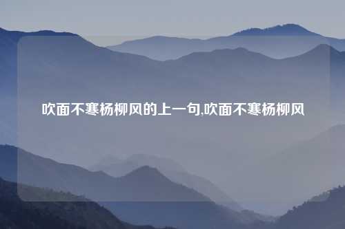 吹面不寒杨柳风的上一句,吹面不寒杨柳风