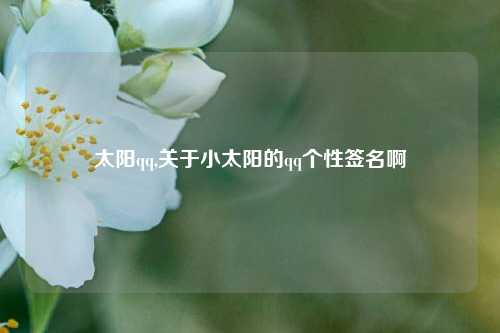 太阳qq,关于小太阳的qq个性签名啊