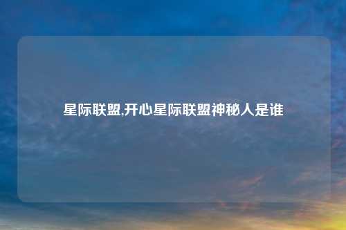 星际联盟,开心星际联盟神秘人是谁